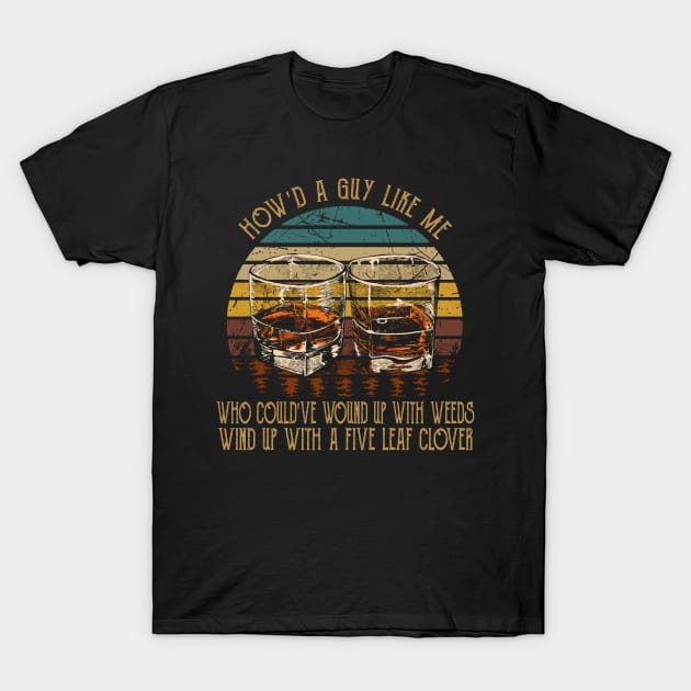 How'd A Guy Like Me, Who Could've Wound Up With Weeds Wind Up With A Five Leaf Clover Glasses Whiskey T-Shirt by Monster Gaming